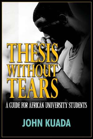 Thesis Without Tears: A Guide for African University Students de John Kuada