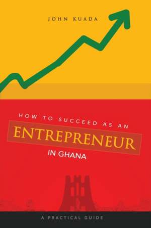 How to Succeed as an Entrepreneur in Ghana de John Kuada