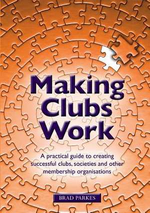 Making Clubs Work: A practical guide to creating successful clubs, societies and other membership organisations de Brad Parkes