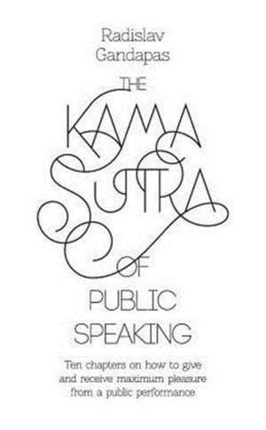 The Kama Sutra of Public Speaking de Radislav Gandapas