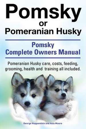 Pomsky or Pomeranian Husky. the Ultimate Pomsky Dog Manual. Pomeranian Husky Care, Costs, Feeding, Grooming, Health and Training All Included. de George Hoppendale