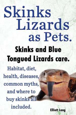 Skinks Lizards as Pets. Blue Tongued Skinks and Other Skinks Care. Habitat, Diet, Common Myths, Diseases and Where to Buy Skinks All Included de Elliott Lang