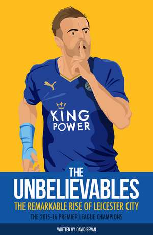 The Unbelievables: The Remarkable Rise of Leicester City: 2015/16 Premier League Champions de David Bevan