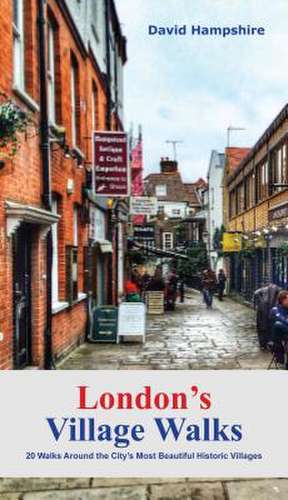 London's Village Walks: 20 Walks Around the City's Most Beautiful Ancient Villages de David Hampshire