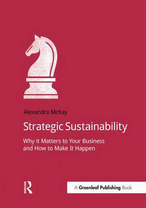 Strategic Sustainability: Why it matters to your business and how to make it happen de Alexandra McKay