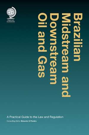 Brazilian Midstream & Downstream Oil: A Practical Guide to the Law and Regulation de Eduardo G. Pereira