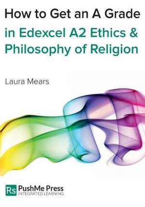 How to Get an a Grade Edexcel A2 Religious Studies Module in Ethics and Philosophy of Religion de Laura Mears