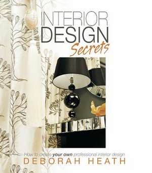 Interior Design Secrets: How to Create Your Own Professional Interior Design de Deborah Heath