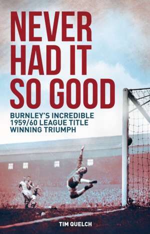 Never Had It So Good: Burnley's Incredible 1959/60 League Title Triumph de Tim Quelch