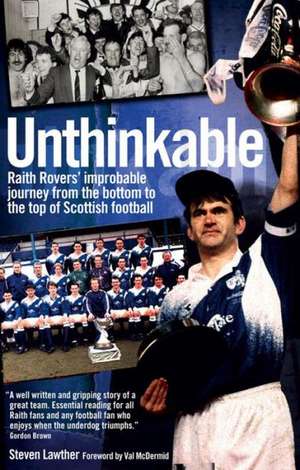 Unthinkable: Raith Rovers' Improbable Journey from the Bottom to the Top of Scottish Football de Steven Lawther