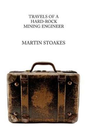 Travels of a Hard-Rock Mining Engineer de Stoakes, Martin