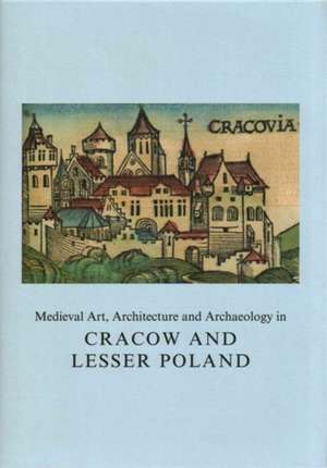 Medieval Art, Architecture and Archaeology in Cracow and Lesser Poland de Agnieszka Roznowska-Sadraei