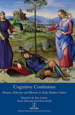 Cognitive Confusions: Dreams, Delusions and Illusions in Early Modern Culture: Dreams, Delusions and Illusions in Early Modern Culture de Ita MacCarthy