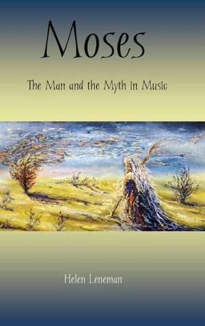 Moses: The Man and the Myth in Music de Helen Leneman