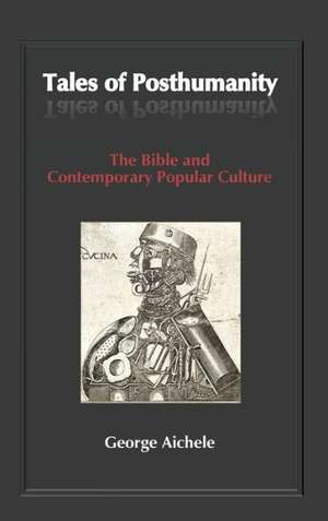 Tales of Posthumanity: The Bible and Contemporary Popular Culture de George Aichele