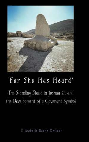 'For She Has Heard': The Standing Stone in Joshua 24 and the Development of a Covenant Symbol de Elizabeth Berne Degear