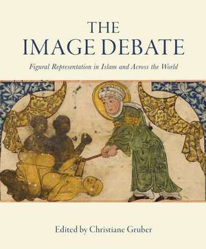 The Image Debate: Figural Representation in Islam and Across the World de Christiane Gruber