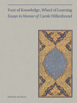 Fruit of Knowledge, Wheel of Learning (Vol I): Essays in Honour of Professor Carole Hillenbrand de Ali M. Ansari