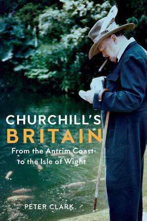 Churchill's Britain: From the Antrim Coast to the Isle of Wight de Peter Clark