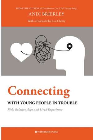 Connecting with Young People in Trouble: Risk, Relationships and Lived Experience de Andi Brierley