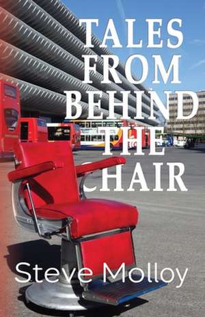 Tales from Behind the Chair de Steve Molloy