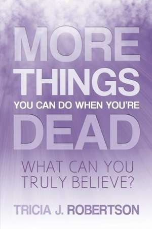 More Things You Can Do When You're Dead: What Can You Truly Believe? de Tricia. J. Robertson