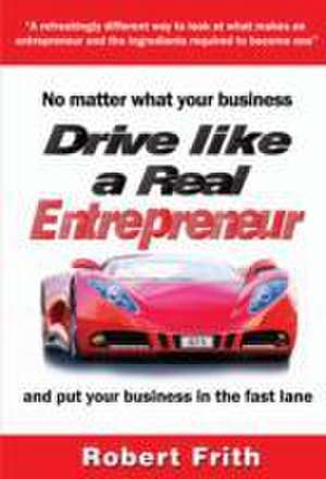 Drive Like a Real Entrepreneur de Robert Frith