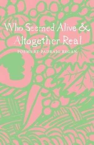 Who Seemed Alive & Altogether Real de Padraig Regan