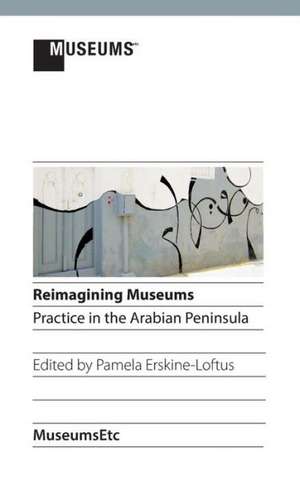 Reimagining Museums: Practice in the Arabian Peninsula de Pamela Erskine-Loftus