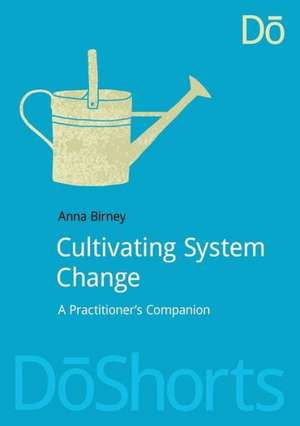 Cultivating System Change: A Practitioner’s Companion de Anna Birney