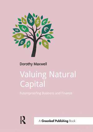 Valuing Natural Capital: Future Proofing Business and Finance de Dorothy Maxwell