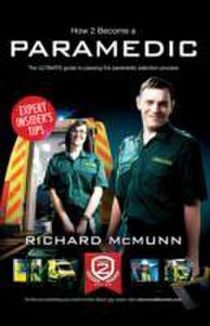 How to Become a Paramedic: The Ultimate Guide to Passing the Paramedic/Emergency Care Assistant Selection Process de Richard Mcmunn