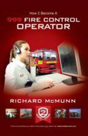 How to Become a 999 Fire Control Operator: The Ultimate Guide to Becoming a Fire Control Operator de Richard McMunn