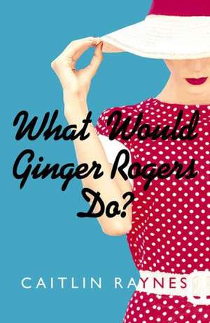 What Would Ginger Rogers Do? de Caitlin Raynes