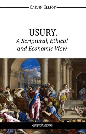 USURY, A Scriptural, Ethical and Economic View de Calvin Elliot