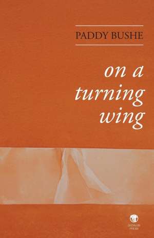 On a Turning Wing: Poems & Lyrics de Paddy Bushe