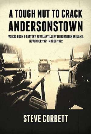 A Tough Nut to Crack - Andersonstown: Voices from 9 Battery Royal Artillery in Northern Ireland, November 1971-March 1972 de Steve Corbett