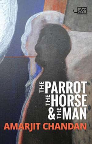 The Parrot, the Horse and the Man de Amarjit Chandan