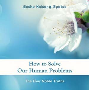 How to Solve Our Human Problems: The Four Noble Truths de Geshe Kelsang Gyatso