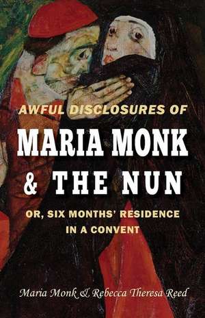 Awful Disclosures of Maria Monk & The Nun; or, Six Months' Residence in a Convent de Rebecca Theresa Reed