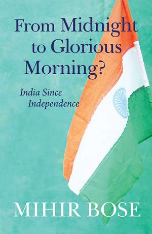 From Midnight to Glorious Morning?: India Since Independence de Mihir Bose