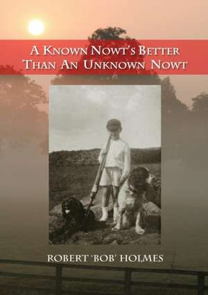 A Known Nowt's Better Than an Unknown Nowt: A Long Loving Journey de Robert Holmes