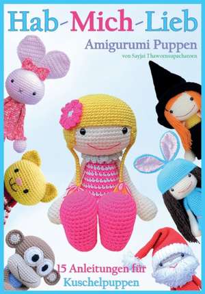 Hab-Mich-Lieb Amigurumi Puppen: 15 Anleitungen Fur Kuschelpuppen de Sayjai Thawornsupacharoen