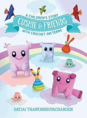 Cushie and Friends: a children's story with crochet patterns de Sayjai Thawornsupacharoen