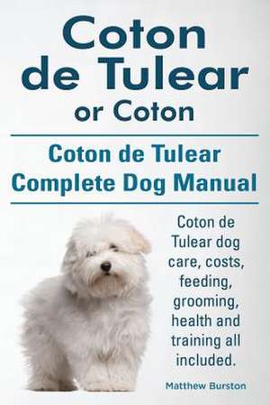 Coton de Tulear or Coton. Coton de Tulear Complete Dog Manual. Coton de Tulear Dog Care, Costs, Feeding, Grooming, Health and Training All Included.