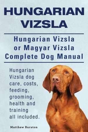 Hungarian Vizsla. Hungarian Vizsla or Magyar Vizsla Complete Dog Manual. Hungarian Vizsla Dog Care, Costs, Feeding, Grooming, Health and Training All: A Beginners Guide. de Matthew Burston