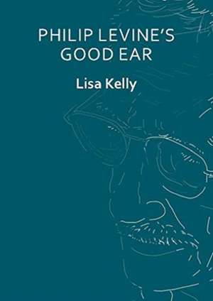 Philip Levine's Good Ear de Lisa Kelly