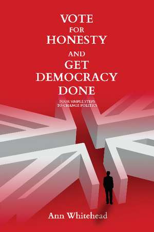 Vote for Honesty and Get Democracy Done: Four Simple Steps to Change Politics de Ann Whitehead