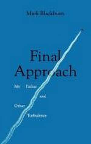 Final Approach: My Father and Other Turbulence de Mark Blackburn