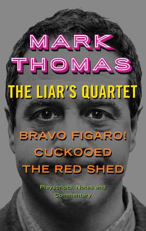 The Liar's Quartet: Bravo Figaro!, Cuckooed, The Red Shed - Playscripts, Notes and Commentary de Mark Thomas